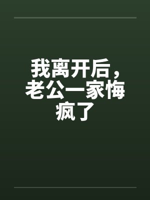 我离开后，老公一家悔疯了