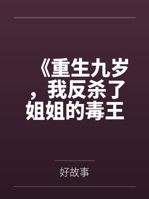 《重生九岁，我反杀了姐姐的毒王crush》